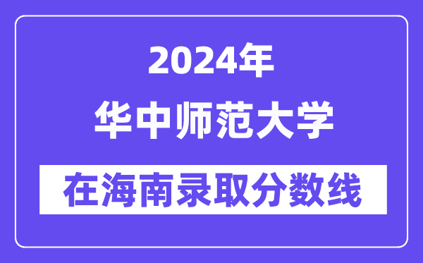 華中師范大學(xué)2024年在海南錄取分?jǐn)?shù)線一覽表(2025年參考)