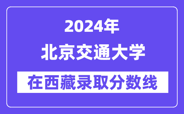 北京交通大學2024年在西藏錄取分數線一覽表(2025年參考)