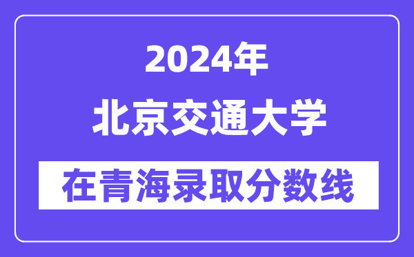 北京交通大學2024年在青海錄取分數線一覽表(2025年參考)