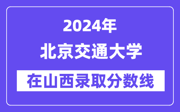 北京交通大學2024年在山西錄取分數線一覽表(2025年參考)