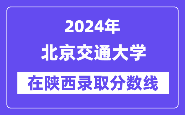 北京交通大學2024年在陜西錄取分數線一覽表(2025年參考)