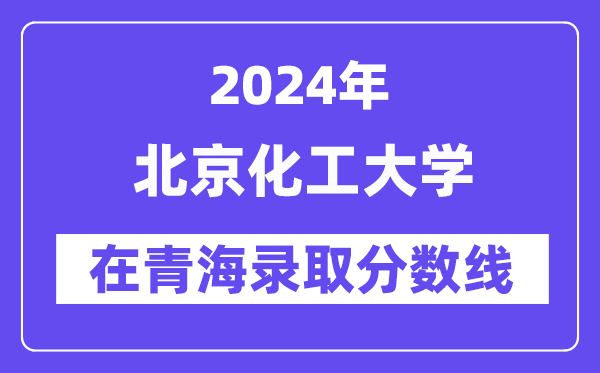 北京化工大學(xué)2024年在青海錄取分?jǐn)?shù)線一覽表(2025年參考)