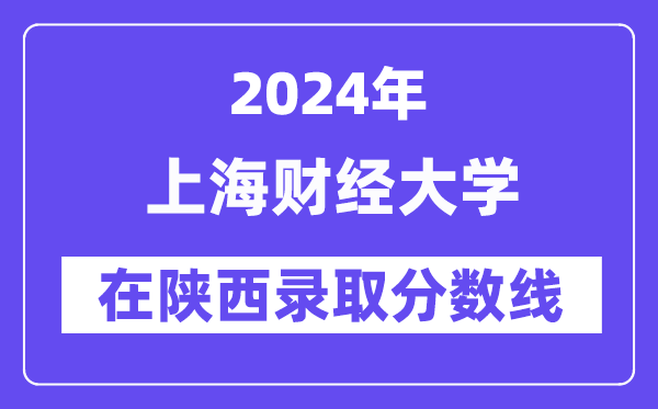 上海財經大學2024年在陜西錄取分數(shù)線一覽表(2025年參考)