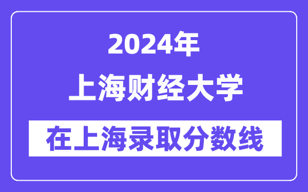 上海財經大學2024年在上海錄取分數線一覽表（2025年參考）