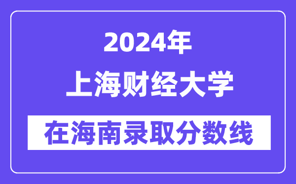 上海財經(jīng)大學2024年在海南錄取分數(shù)線一覽表(2025年參考)
