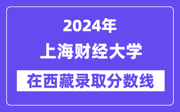 上海財經大學2024年在西藏錄取分數線一覽表（2025年參考）