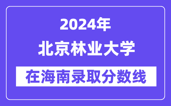 北京林業大學2024年在海南錄取分數線一覽表(2025年參考)