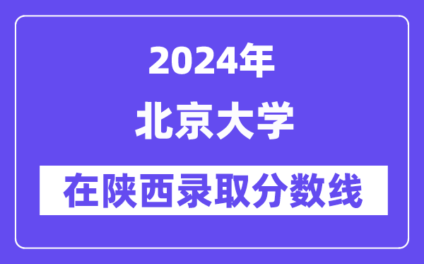 北京大學2024年在陜西錄取分數線一覽表(2025年參考)