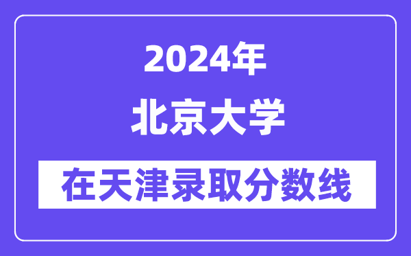 北京大學2024年在天津錄取分數線一覽表(2025年參考)