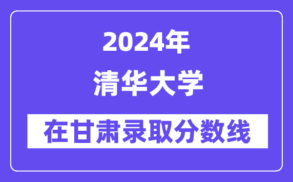 清華大學2024年在甘肅錄取分數線一覽表(2025年參考)