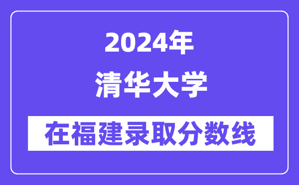 清華大學2024年在福建錄取分數線一覽表(2025年參考)