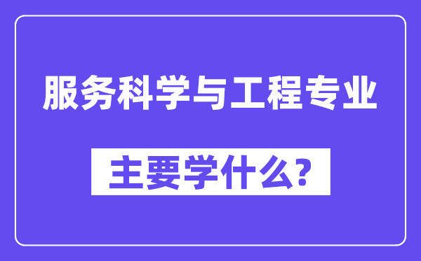 服務科學與工程專業(yè)主要學什么?附服務科學與工程專業(yè)課程目錄