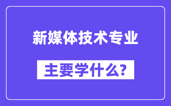 新媒體技術專業主要學什么?附新媒體技術專業課程目錄