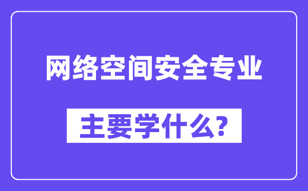 網絡空間安全專業主要學什么?附網絡空間安全專業課程目錄