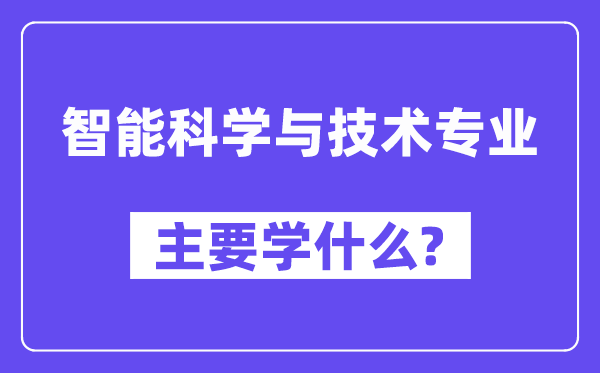 智能科學(xué)與技術(shù)專業(yè)主要學(xué)什么?附智能科學(xué)與技術(shù)專業(yè)課程目錄