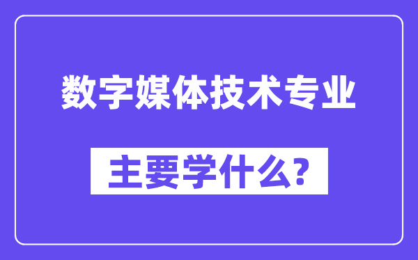 數(shù)字媒體技術(shù)專業(yè)主要學(xué)什么?附數(shù)字媒體技術(shù)專業(yè)課程目錄