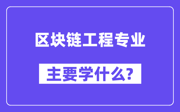 區塊鏈工程專業主要學什么?附區塊鏈工程專業課程目錄