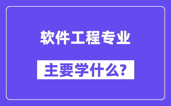 軟件工程專業(yè)主要學(xué)什么?附軟件工程專業(yè)課程目錄