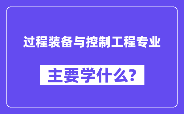 過程裝備與控制工程專業主要學什么？附過程裝備與控制工程專業課程目錄
