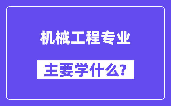 機(jī)械工程專業(yè)主要學(xué)什么？附機(jī)械工程專業(yè)課程目錄