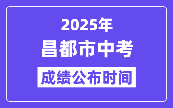 2025昌都市中考成績公布時間,具體幾月幾號可以查分?