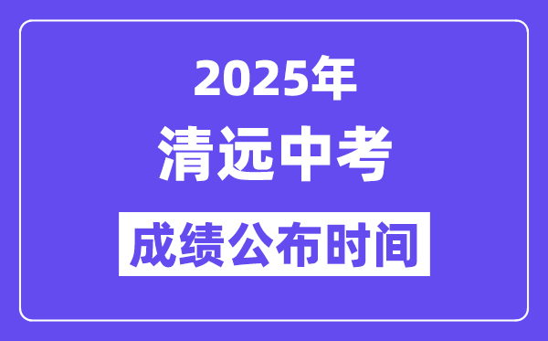 2025清遠中考成績公布時間,具體幾月幾號可以查分?