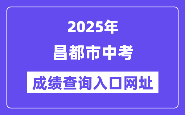2025昌都市中考成績查詢?nèi)肟诰W(wǎng)址(http://xxcx.zsks.edu.xizang.gov.cn:8082)