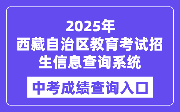 2025西藏自治區(qū)教育考試招生信息查詢系統(tǒng)中考成績(jī)查詢?nèi)肟冢╤ttp://xxcx.zsks.edu.xizang.gov.cn:8082)