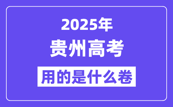 2025年貴州高考用的是什么卷,貴州高考試卷是全國幾卷?