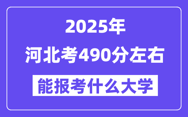 2025年河北考490分左右能報考上什么大學?附位次排名對照表