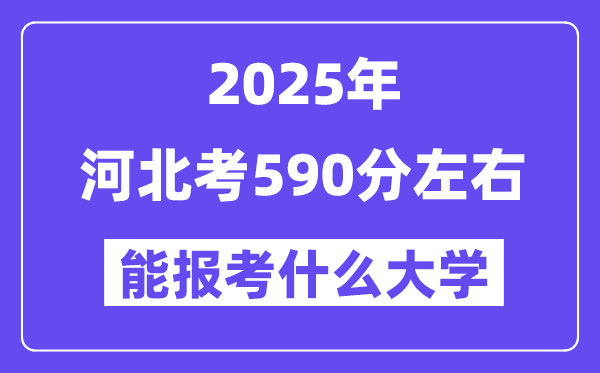 2025年河北考590分左右能報考上什么大學?附位次排名對照表