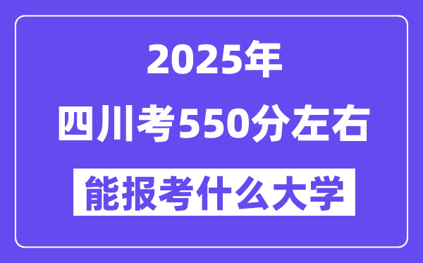 2025年四川考550分左右能報(bào)考上什么大學(xué)?附位次排名對照表
