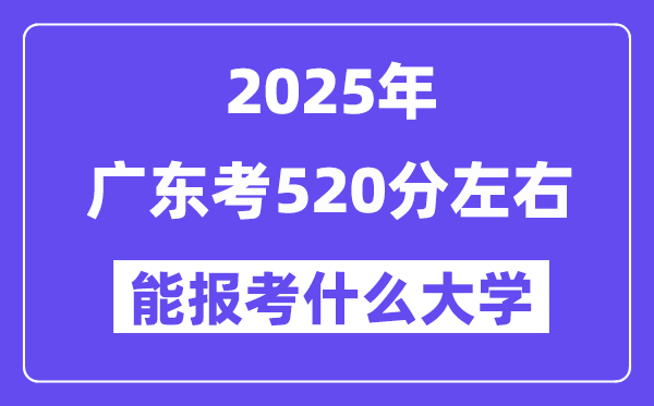 2025年廣東考520分左右能報考上什么大學?附位次排名對照表