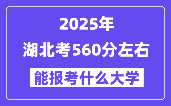 2025年湖北考560分左右能報考上什么大學?附位次排名對照表