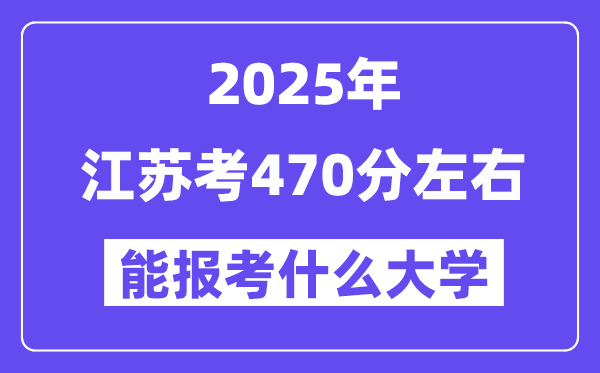 2025年江蘇考470分左右能報(bào)考上什么大學(xué)?附位次排名對(duì)照表