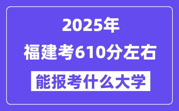 2025年福建考610分左右能報考上什么大學?附位次排名對照表