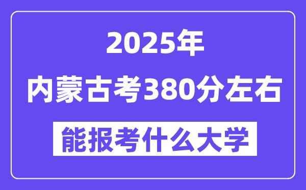 2025年內(nèi)蒙古考380分左右能報考上什么大學(xué)?附位次排名對照表