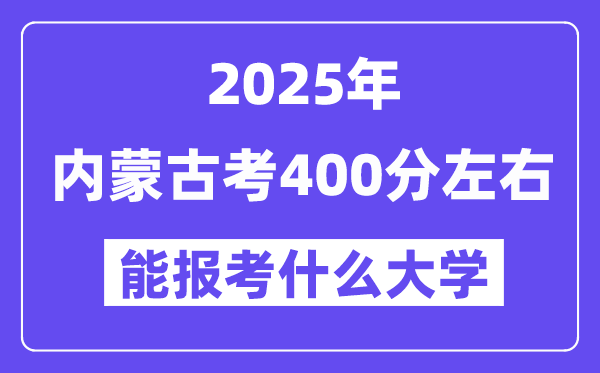 2025年內蒙古考400分左右能報考上什么大學?附位次排名對照表