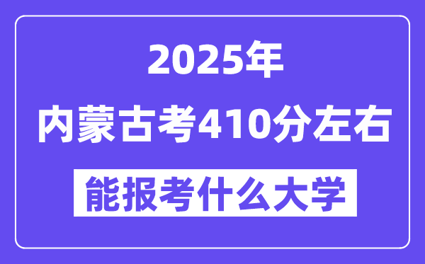 2025年內(nèi)蒙古考410分左右能報(bào)考上什么大學(xué)?附位次排名對(duì)照表