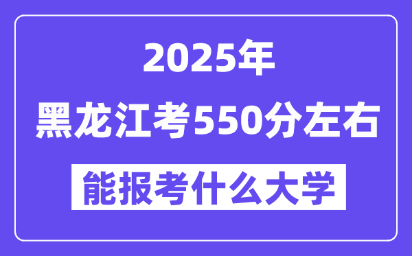 2025年黑龍江考550分左右能報(bào)考上什么大學(xué)?附位次排名對(duì)照表
