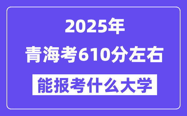 2025年青海考610分左右能報考上什么大學?附位次排名對照表
