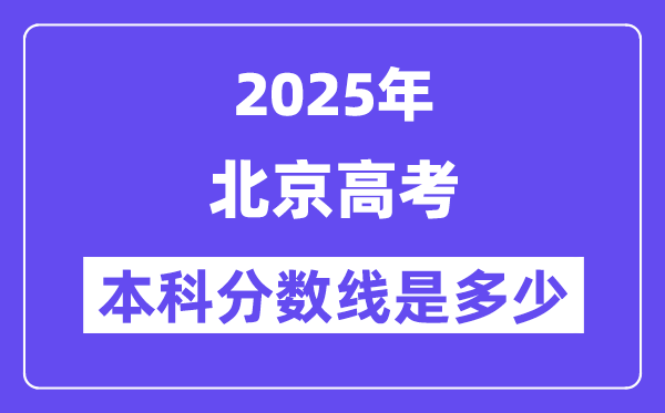 2025北京高考本科分?jǐn)?shù)線是多少,北京多少分可以上本科大學(xué)？