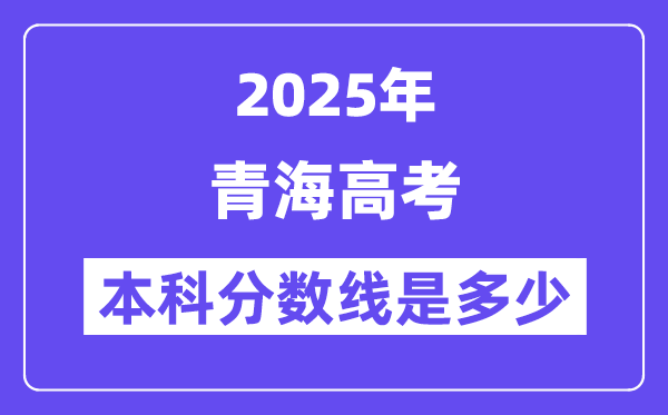 2025青海高考本科分數線是多少,青海多少分可以上本科大學?