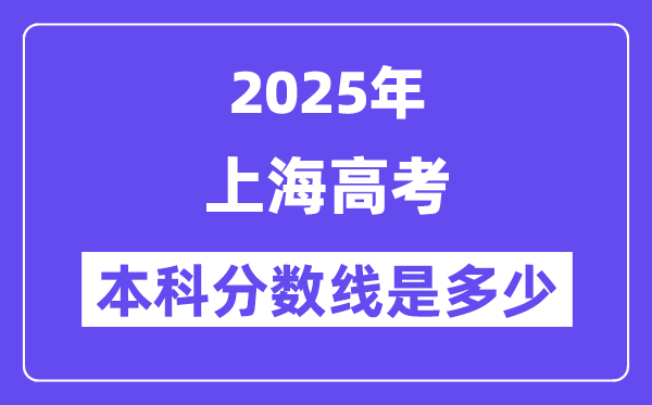 2025上海高考本科分?jǐn)?shù)線是多少,上海多少分可以上本科大學(xué)？