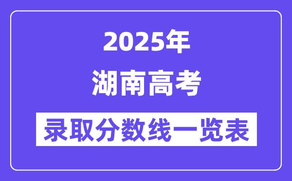 2025湖南高考各批次錄取分數線一覽表(含一本,二本,專科)