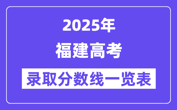 2025福建高考各批次錄取分數線一覽表(含一本,二本,專科)
