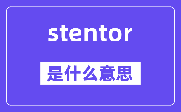 stentor是什么意思,stentor怎么讀,中文翻譯是什么