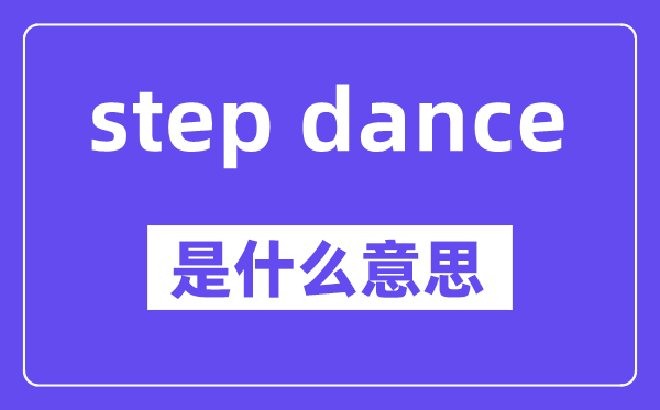 step dance是什么意思,中文翻譯是什么
