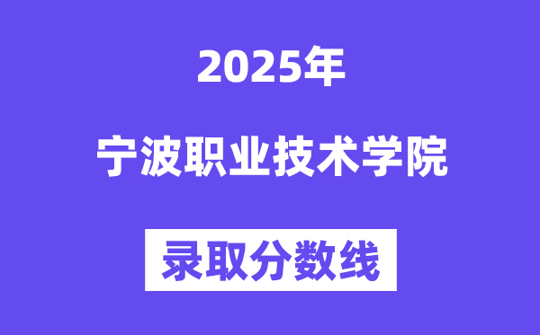 2025寧波職業技術學院錄取分數線(含2024年錄取情況)