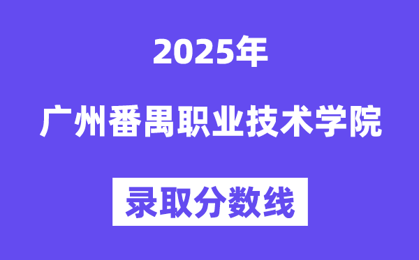 2025廣州番禺職業技術學院錄取分數線(含2024年錄取情況)